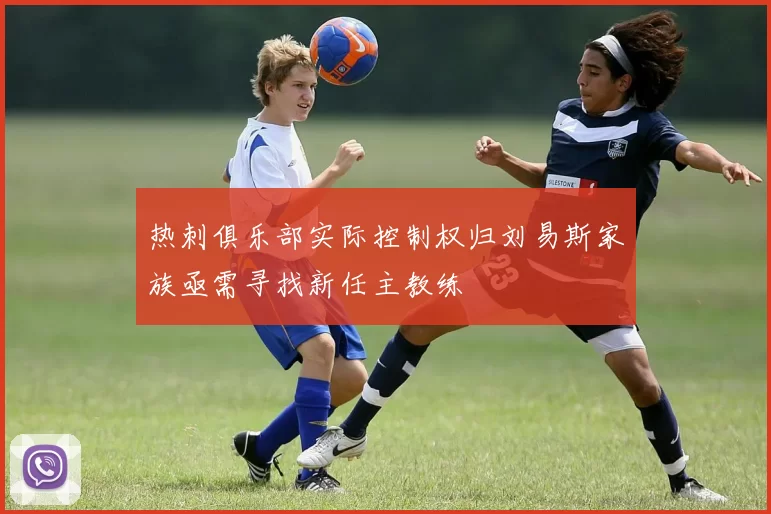 热刺俱乐部实际控制权归刘易斯家族亟需寻找新任主教练