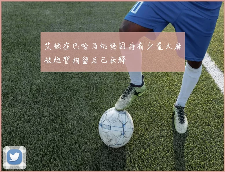 艾顿在巴哈马机场因持有少量大麻被短暂拘留后已获释