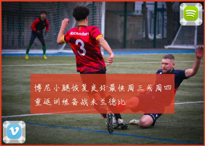 博尼小腿恢复良好最快周三或周四重返训练备战米兰德比