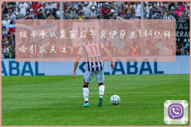 纽卡承认夏窗应早卖伊萨克144亿转会引发关注