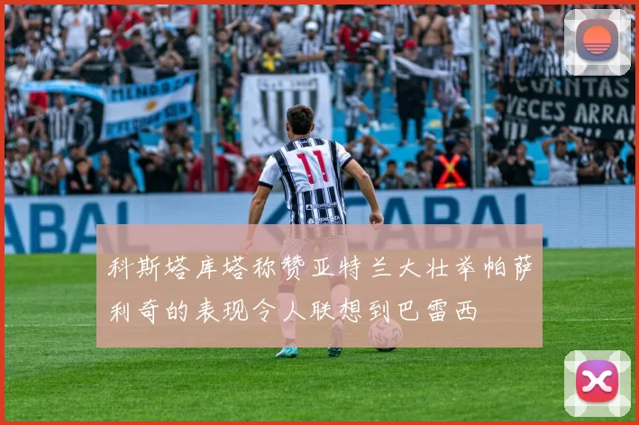 科斯塔库塔称赞亚特兰大壮举帕萨利奇的表现令人联想到巴雷西