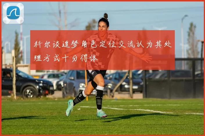 科尔谈追梦角色定位交流认为其处理方式十分得体