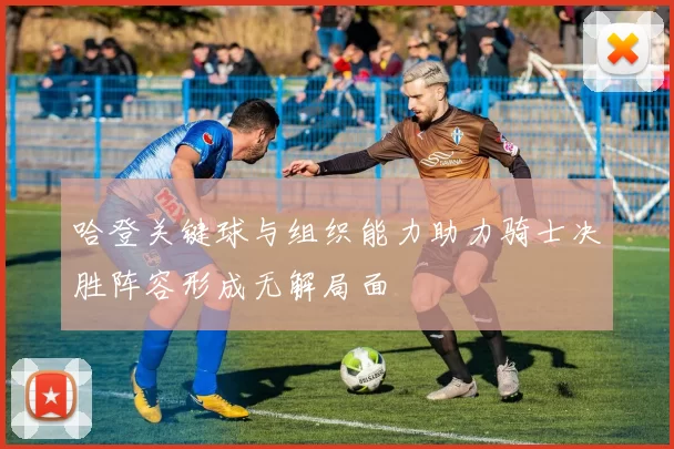 哈登关键球与组织能力助力骑士决胜阵容形成无解局面