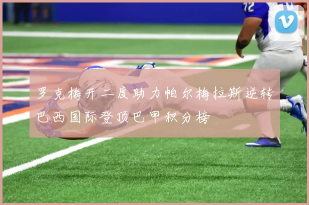 罗克梅开二度助力帕尔梅拉斯逆转巴西国际登顶巴甲积分榜