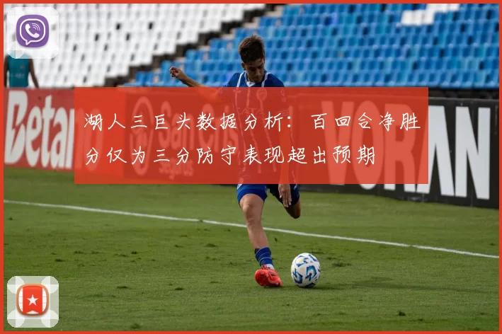 湖人三巨头数据分析：百回合净胜分仅为三分防守表现超出预期