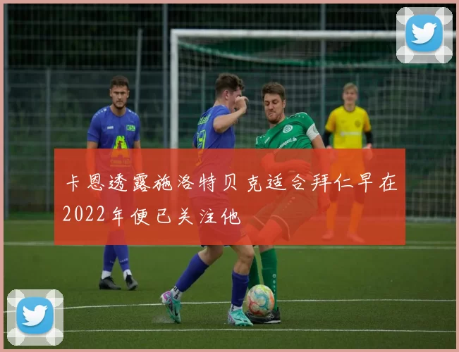 卡恩透露施洛特贝克适合拜仁早在2022年便已关注他