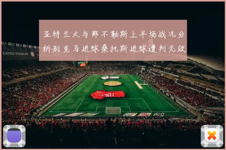 亚特兰大与那不勒斯上半场战况分析别克马进球桑托斯进球遭判无效