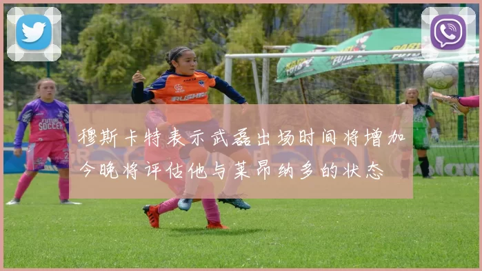 穆斯卡特表示武磊出场时间将增加今晚将评估他与莱昂纳多的状态