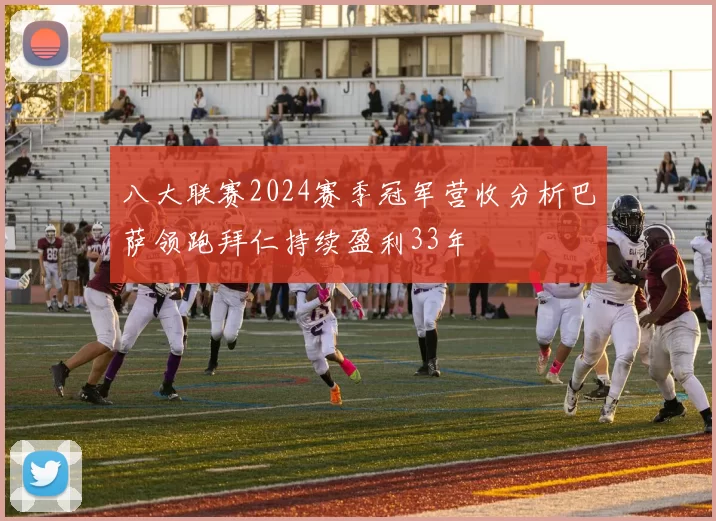 八大联赛2024赛季冠军营收分析巴萨领跑拜仁持续盈利33年