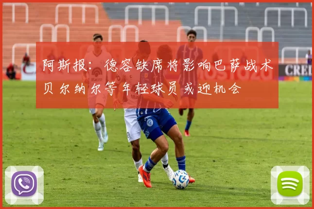 阿斯报：德容缺席将影响巴萨战术贝尔纳尔等年轻球员或迎机会
