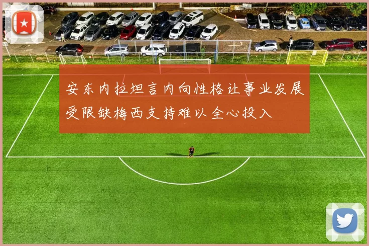 安东内拉坦言内向性格让事业发展受限缺梅西支持难以全心投入