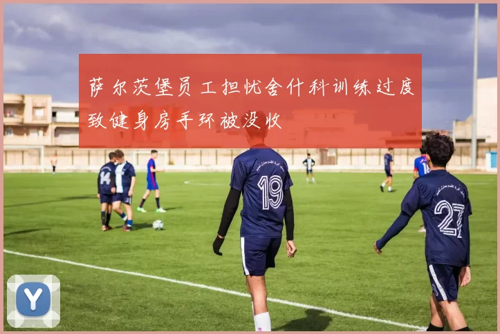 萨尔茨堡员工担忧舍什科训练过度致健身房手环被没收